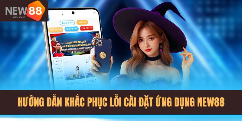 Cách xử lý sự cố khi không tải app New88 thành công