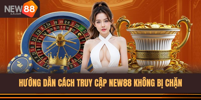 Hướng dẫn truy cập vào nhà cái New88 không bị chặn