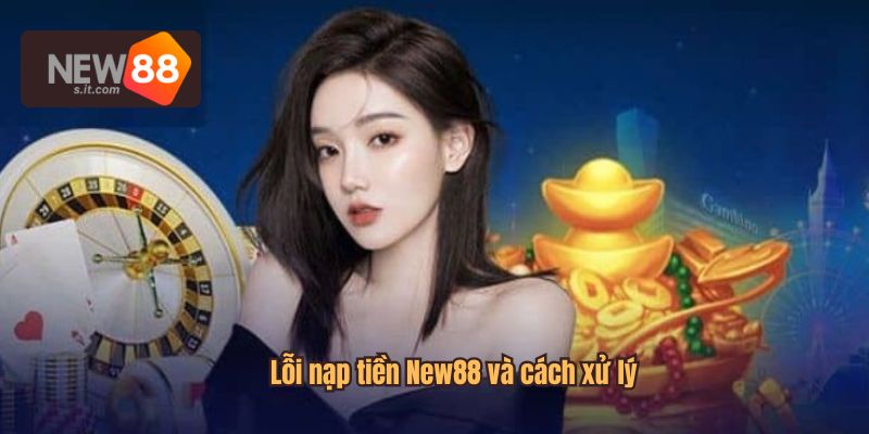 Lỗi nạp tiền New88 và cách xử lý