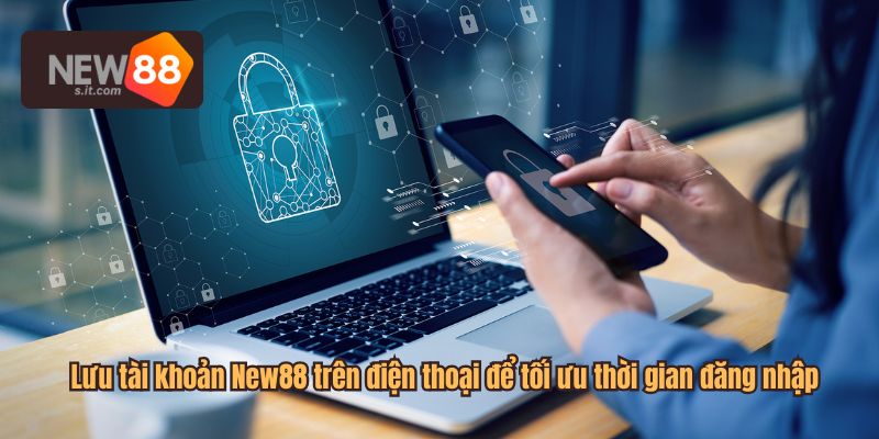 Lưu tài khoản New88 trên điện thoại để tối ưu thời gian đăng nhập