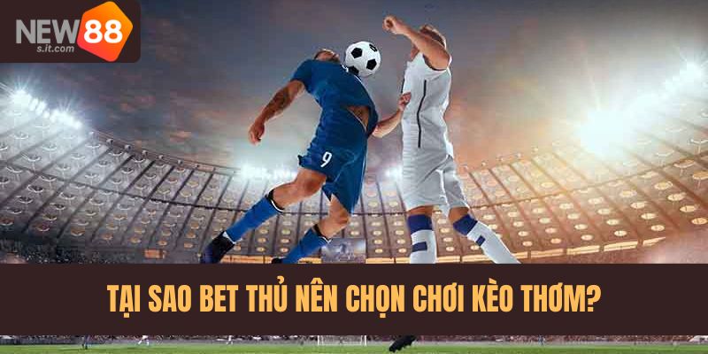 Những lý do bet thủ nên lựa chọn chơi kèo thơm